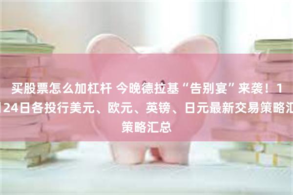 买股票怎么加杠杆 今晚德拉基“告别宴”来袭！10月24日各投行美元、欧元、英镑、日元最新交易策略汇总