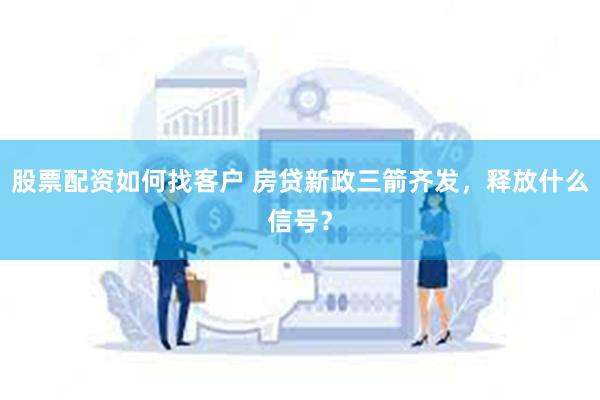 股票配资如何找客户 房贷新政三箭齐发，释放什么信号？