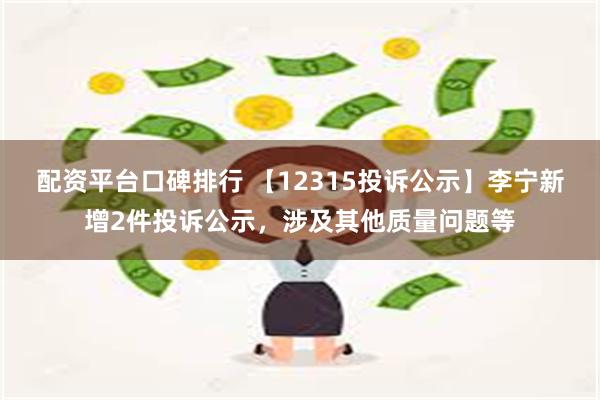 配资平台口碑排行 【12315投诉公示】李宁新增2件投诉公示，涉及其他质量问题等