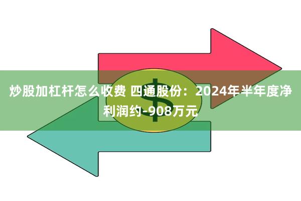 炒股加杠杆怎么收费 四通股份：2024年半年度净利润约-908万元