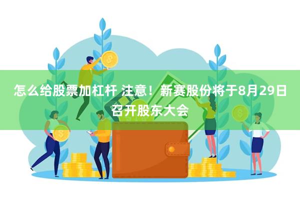 怎么给股票加杠杆 注意！新赛股份将于8月29日召开股东大会