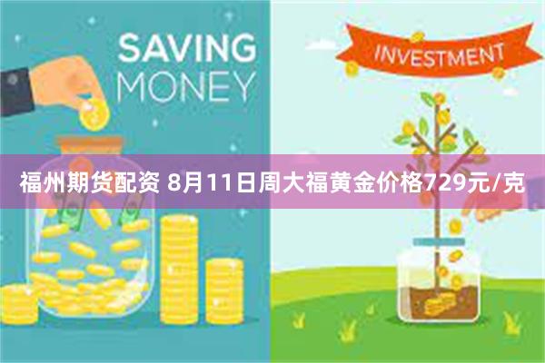 福州期货配资 8月11日周大福黄金价格729元/克