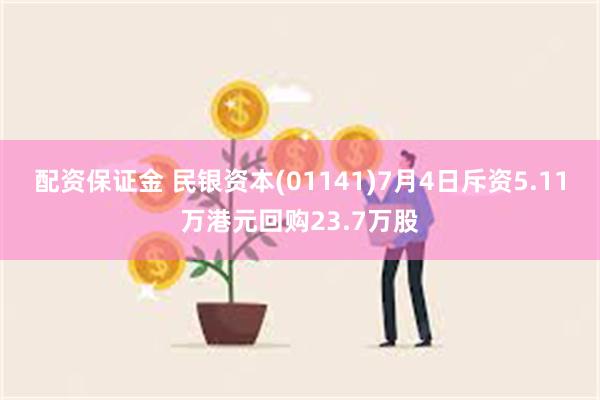 配资保证金 民银资本(01141)7月4日斥资5.11万港元回购23.7万股