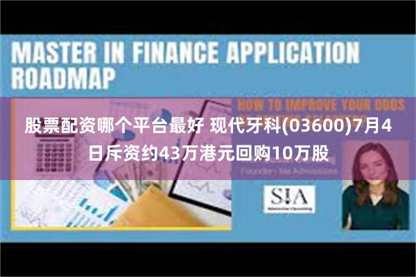 股票配资哪个平台最好 现代牙科(03600)7月4日斥资约43万港元回购10万股