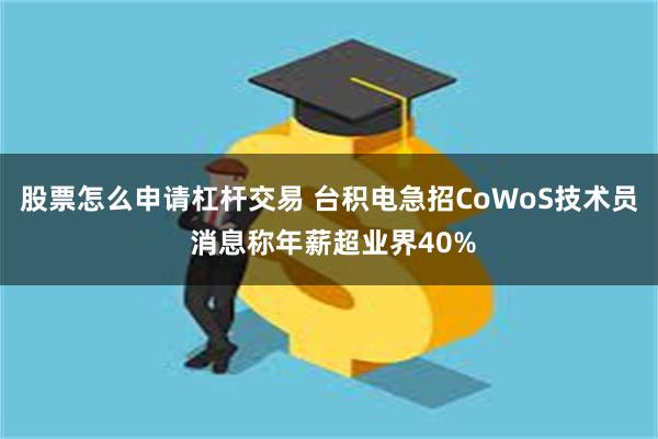 股票怎么申请杠杆交易 台积电急招CoWoS技术员 消息称年薪超业界40%