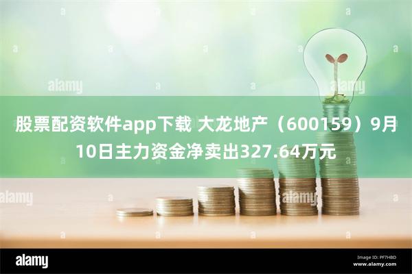 股票配资软件app下载 大龙地产（600159）9月10日主力资金净卖出327.64万元