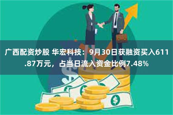 广西配资炒股 华宏科技：9月30日获融资买入611.87万元，占当日流入资金比例7.48%