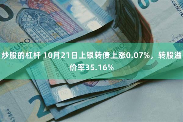 炒股的杠杆 10月21日上银转债上涨0.07%，转股溢价率35.16%