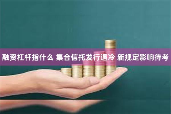 融资杠杆指什么 集合信托发行遇冷 新规定影响待考