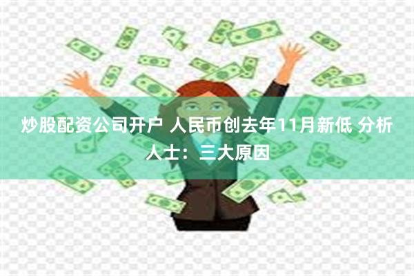 炒股配资公司开户 人民币创去年11月新低 分析人士：三大原因