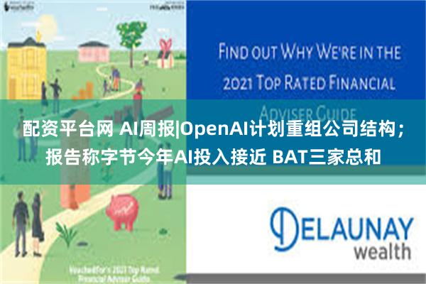 配资平台网 AI周报|OpenAI计划重组公司结构；报告称字节今年AI投入接近 BAT三家总和