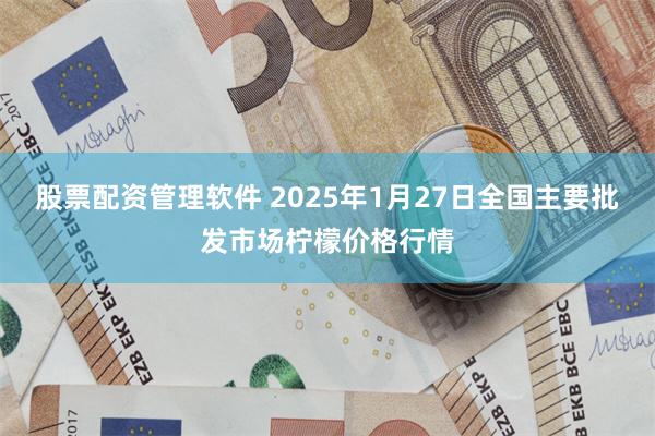 股票配资管理软件 2025年1月27日全国主要批发市场柠檬价格行情