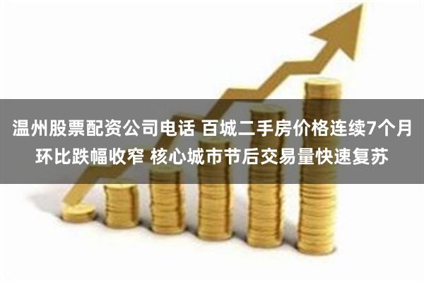 温州股票配资公司电话 百城二手房价格连续7个月环比跌幅收窄 核心城市节后交易量快速复苏